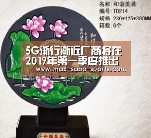 5G渐行渐近厂商将在2019年第一季度推出芯片|沙巴体育官网(图2) 沙巴体育
