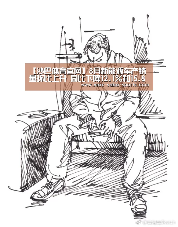 【沙巴体育官网】8月新能源车产销量环比上升 同比下降12.1%和15.8%(图2) 沙巴体育官网