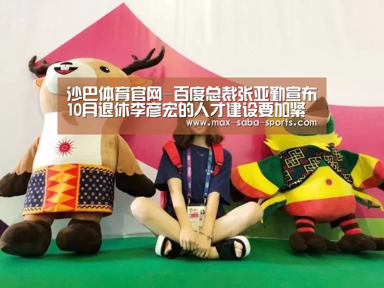 沙巴体育官网-百度总裁张亚勤宣布10月退休李彦宏的人才建设要加紧了(图1) 沙巴体育app