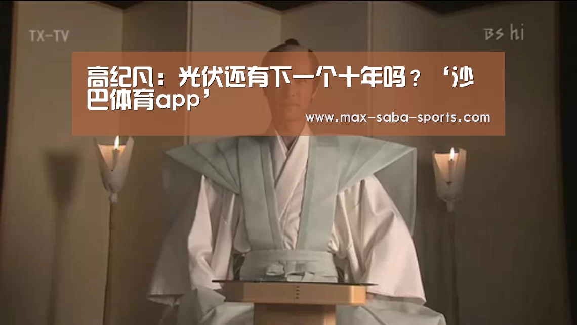 高纪凡:光伏还有下一个十年吗?‘沙巴体育app’(图2) 沙巴体育平台