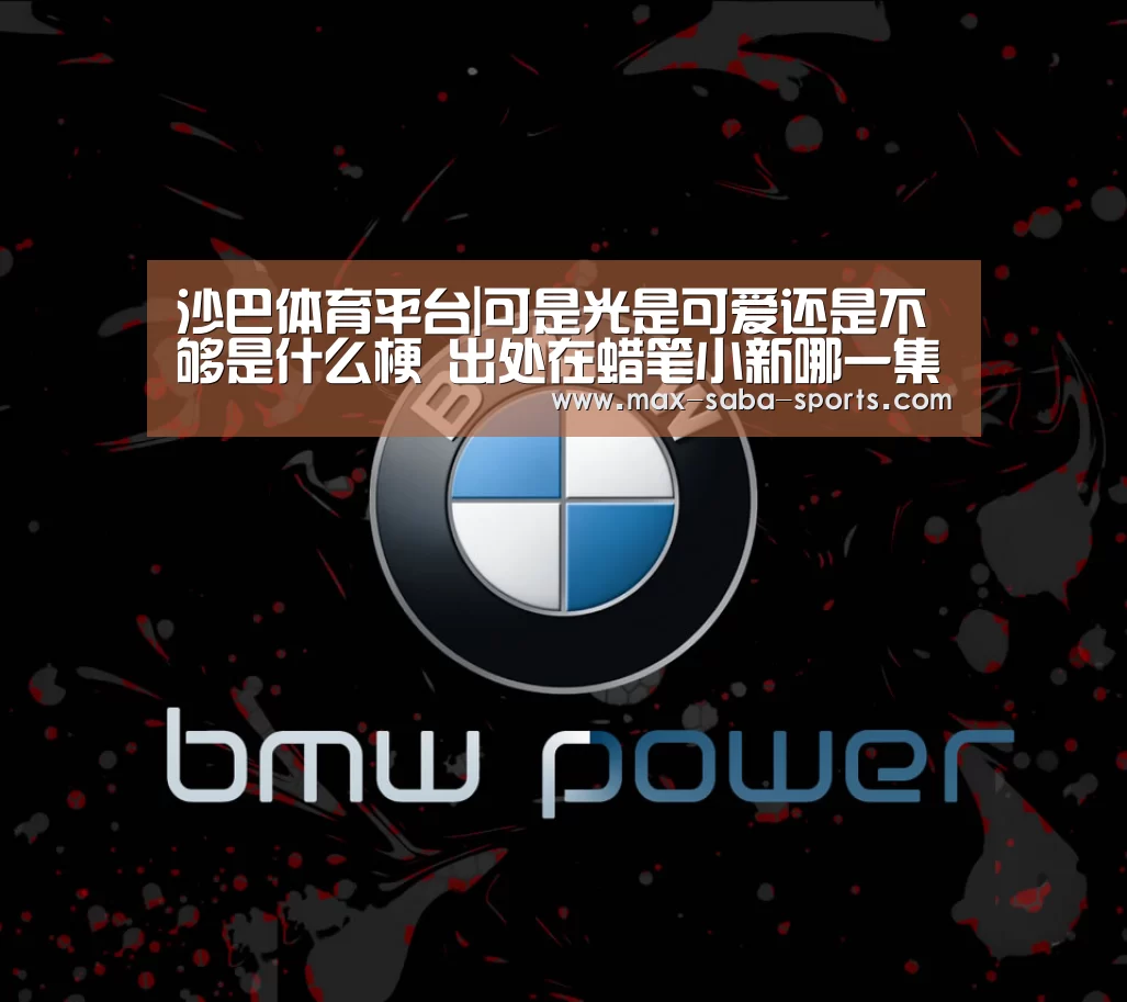 沙巴体育平台|可是光是可爱还是不够是什么梗 出处在蜡笔小新哪一集(图1) 沙巴体育